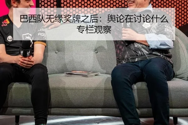 巴西队无缘奖牌之后：舆论在讨论什么 专栏观察 | leyu