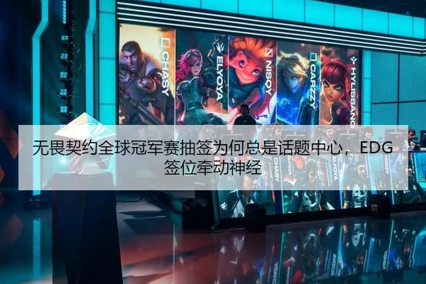 无畏契约全球冠军赛抽签为何总是话题中心，EDG签位牵动神经 | leyu