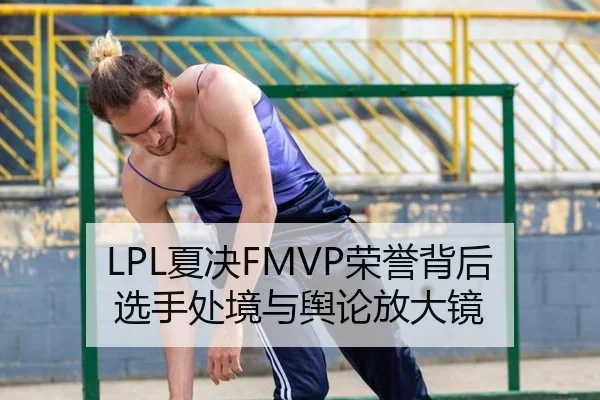 LPL夏决FMVP荣誉背后 选手处境与舆论放大镜